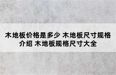 木地板价格是多少 木地板尺寸规格介绍 木地板规格尺寸大全